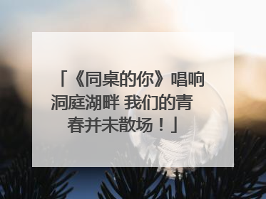 《同桌的你》唱响洞庭湖畔 我们的青春并未散场！