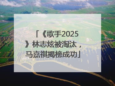 《歌手2025》林志炫被淘汰，马嘉祺揭榜成功