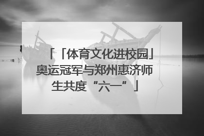 「体育文化进校园」奥运冠军与郑州惠济师生共度“六一”