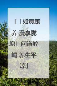 「如意康养 漫享陇原」问道崆峒 养生平凉