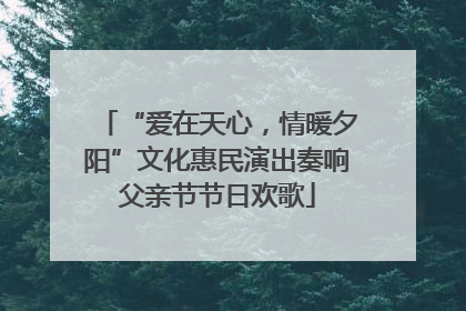 “爱在天心，情暖夕阳”文化惠民演出奏响父亲节节日欢歌