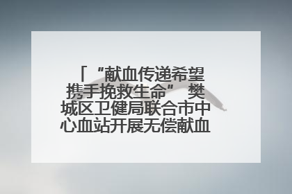 “献血传递希望 携手挽救生命” 樊城区卫健局联合市中心血站开展无偿献血科普公益活动