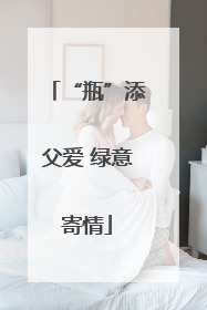 “瓶”添父爱 绿意寄情