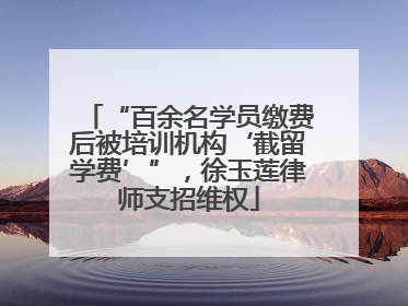 “百余名学员缴费后被培训机构‘截留学费’”，徐玉莲律师支招维权