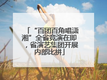 “百团百角唱潇湘”全省竞演在即，省演艺集团开展内部比拼
