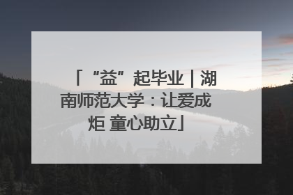 “益”起毕业｜湖南师范大学：让爱成炬 童心助立