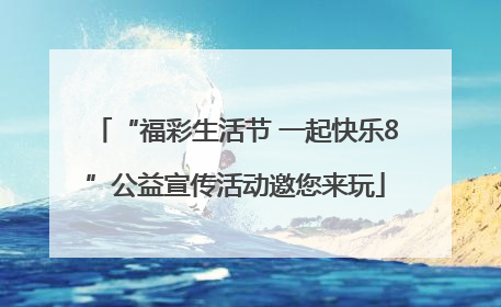 “福彩生活节 一起快乐8”公益宣传活动邀您来玩