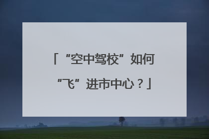 “空中驾校”如何“飞”进市中心？