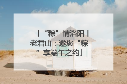 “粽”情洛阳丨老君山：邀您“粽”享端午之约