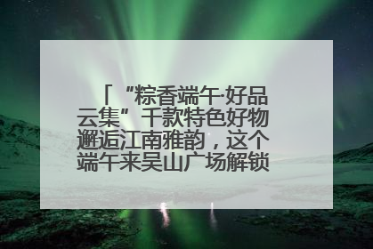 “粽香端午·好品云集”千款特色好物邂逅江南雅韵，这个端午来吴山广场解锁“浙里烟火气”