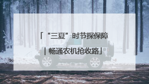“三夏”时节探保障｜畅通农机抢收路