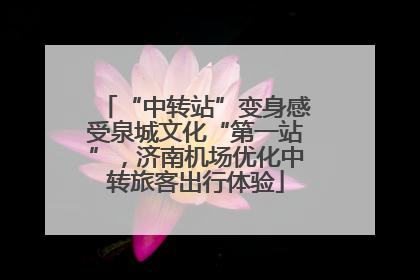 “中转站”变身感受泉城文化“第一站”，济南机场优化中转旅客出行体验