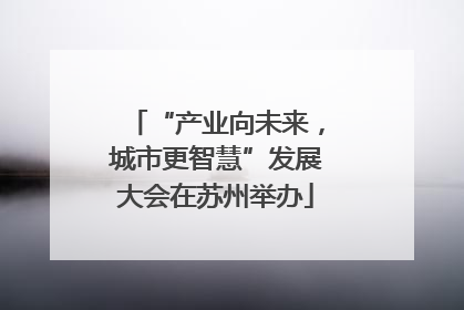 “产业向未来，城市更智慧”发展大会在苏州举办