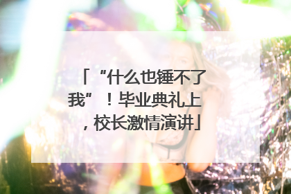 “什么也锤不了我”！毕业典礼上，校长激情演讲