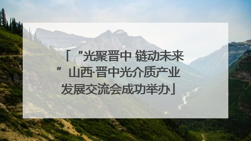 “光聚晋中 链动未来”山西·晋中光介质产业发展交流会成功举办