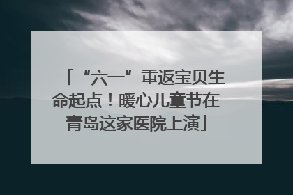 “六一”重返宝贝生命起点！暖心儿童节在青岛这家医院上演