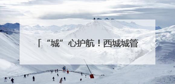 “城”心护航！西城城管全力做好高考服务保障