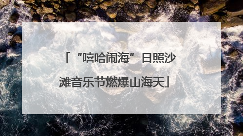 “嘻哈闹海”日照沙滩音乐节燃爆山海天