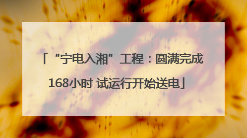 “宁电入湘”工程：圆满完成168小时 试运行开始送电
