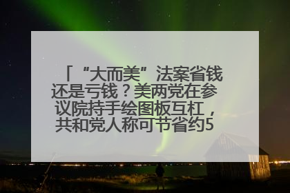 “大而美”法案省钱还是亏钱？美两党在参议院持手绘图板互杠，共和党人称可节省约5000亿美元，民主党人称将增加4.45万亿美元赤字