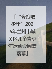 “奔跑吧·少年”2025年兰州市城关区儿童青少年运动会圆满落幕