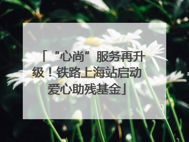 “心尚”服务再升级！铁路上海站启动爱心助残基金