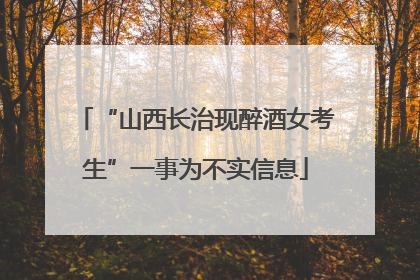 “山西长治现醉酒女考生”一事为不实信息