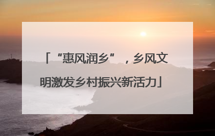 “惠风润乡”，乡风文明激发乡村振兴新活力