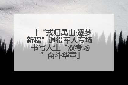 “戎归禺山·逐梦新程”退役军人专场 书写人生“双考场”奋斗华章