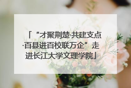 “才聚荆楚·共建支点·百县进百校联万企”走进长江大学文理学院