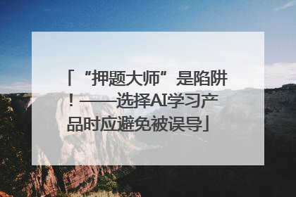 “押题大师”是陷阱！——选择AI学习产品时应避免被误导