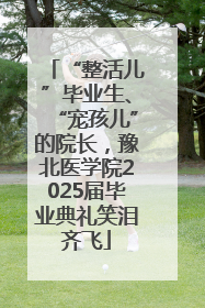 “整活儿”毕业生、“宠孩儿”的院长，豫北医学院2025届毕业典礼笑泪齐飞