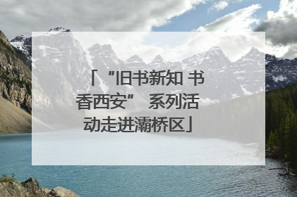 “旧书新知 书香西安” 系列活动走进灞桥区