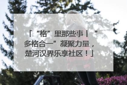 “格”里那些事丨“多格合一”凝聚力量，楚河汉界乐享社区！