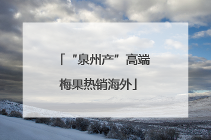 “泉州产”高端梅果热销海外