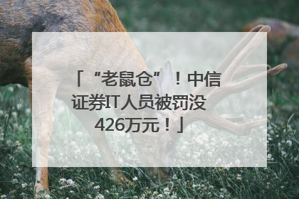 “老鼠仓”！中信证券IT人员被罚没426万元！