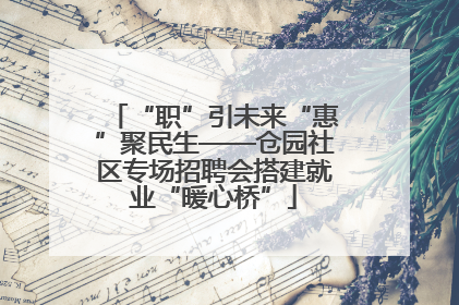 “职”引未来“惠”聚民生——仓园社区专场招聘会搭建就业“暖心桥”