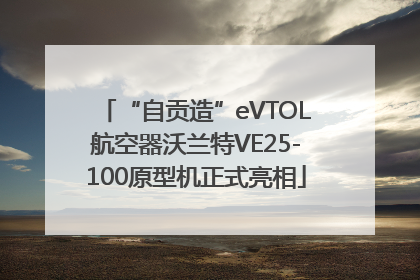 “自贡造”eVTOL航空器沃兰特VE25-100原型机正式亮相