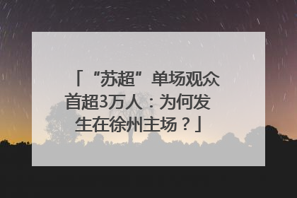 “苏超”单场观众首超3万人：为何发生在徐州主场？