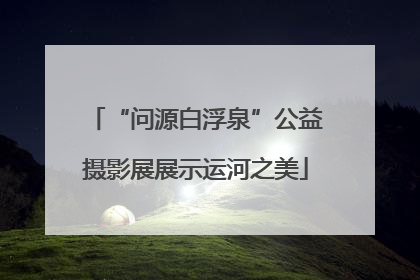 “问源白浮泉”公益摄影展展示运河之美