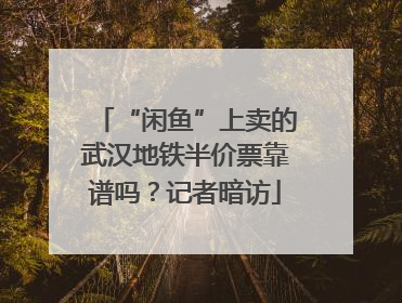 “闲鱼”上卖的武汉地铁半价票靠谱吗？记者暗访