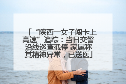 “陕西一女子闯卡上高速”追踪：当日交警沿线巡查截停 家属称其精神异常，已送医