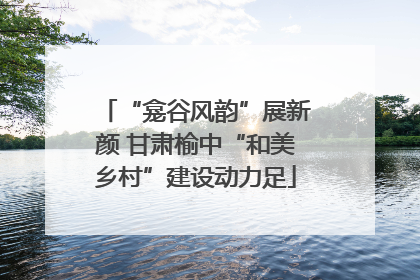 “龛谷风韵”展新颜 甘肃榆中“和美乡村”建设动力足