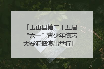 玉山县第二十五届“六一”青少年综艺大赛汇报演出举行