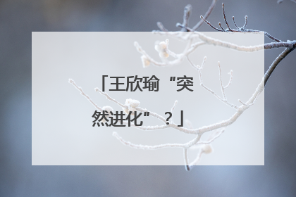 王欣瑜“突然进化”？