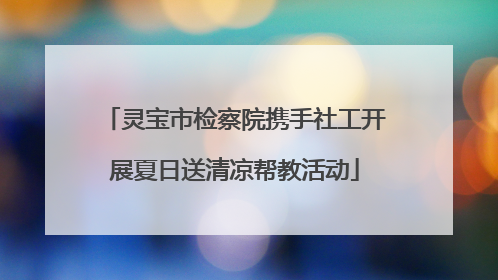 灵宝市检察院携手社工开展夏日送清凉帮教活动