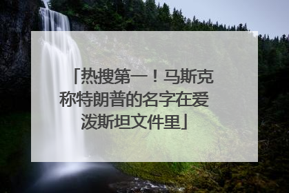 热搜第一！马斯克称特朗普的名字在爱泼斯坦文件里