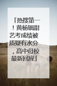 热搜第一！黄杨钿甜艺考成绩被质疑有水分，高中母校最新回应