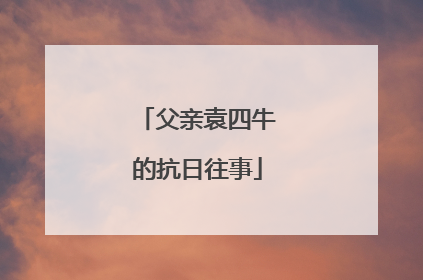 父亲袁四牛的抗日往事