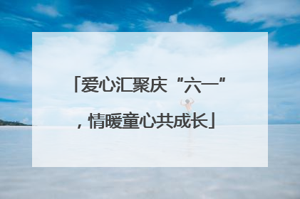 爱心汇聚庆“六一”，情暖童心共成长